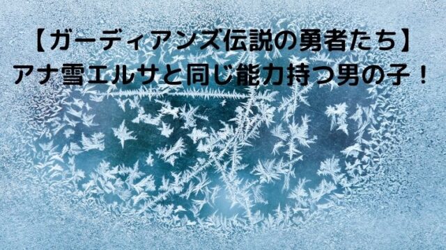 【ガーディアンズ伝説の勇者たち】アナ雪エルサと同じ能力持つ男の子！ジャエルとは？