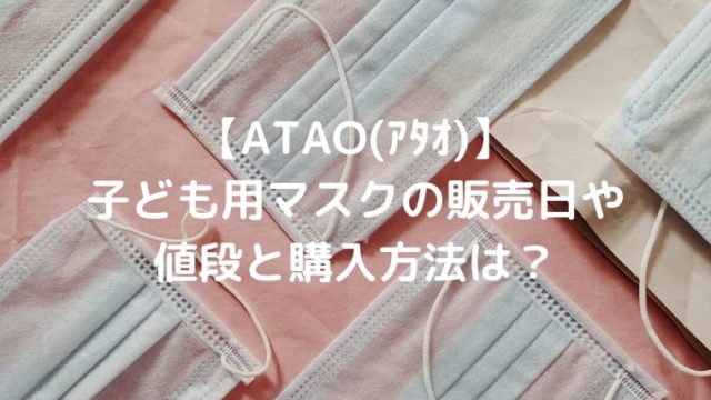 【ATAO(ｱﾀｵ)】子ども用マスクの販売日や値段と購入方法は？