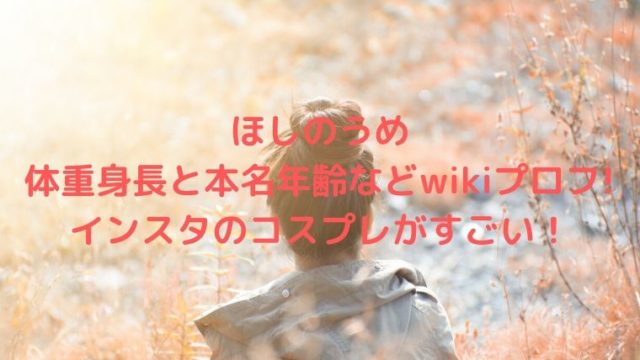 ほしのうめ体重身長と本名年齢などwikiプロフ!インスタのコスプレがすごい！