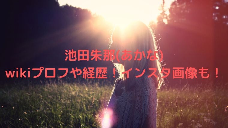 池田朱那(あかな)の身長や高校などのwikiプロフや経歴！インスタ画像も！
