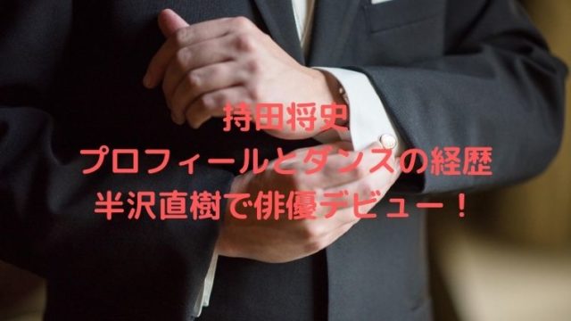 持田将史(俳優)の大学などのプロフィールとダンスの経歴は？半沢直樹でデビュー！