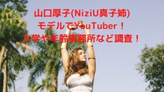 山口厚子(NiziU真子姉) モデルでYouTuber！ 大学や年齢事務所など調査！
