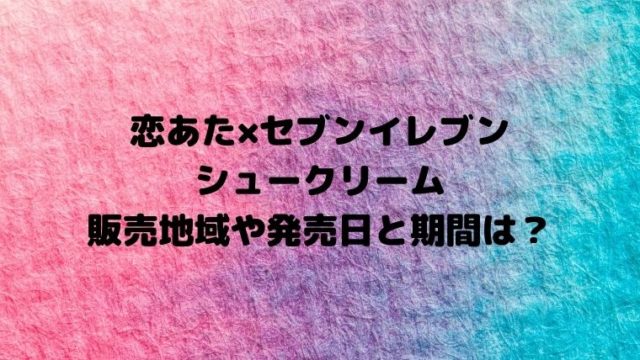 【この恋あたためますかセブンイレブン】シュークリーム販売地域や発売日と期間は？