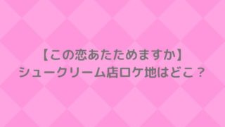 この恋あたためますか・シュークリーム店ロケ地どこ？