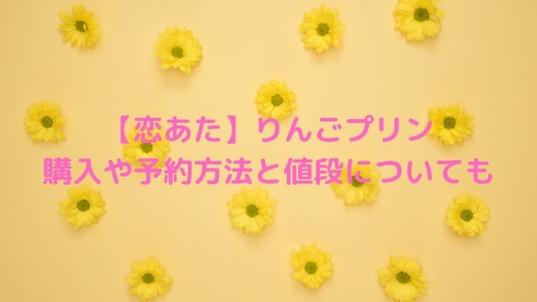 【恋あた】りんごプリンの購入はどこで?予約方法や値段についても