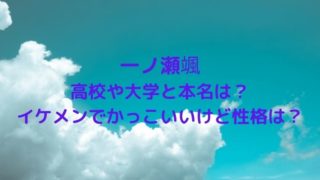 一ノ瀬颯の高校や大学と本名は？イケメンでかっこいいけど性格は？
