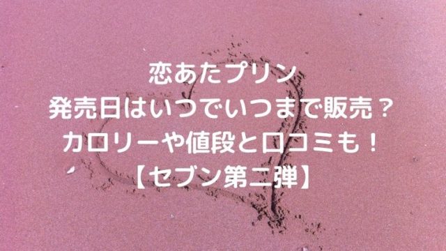 恋あたプリン発売日はいつでいつまで販売？カロリーや値段と口コミも！【セブン第二弾】