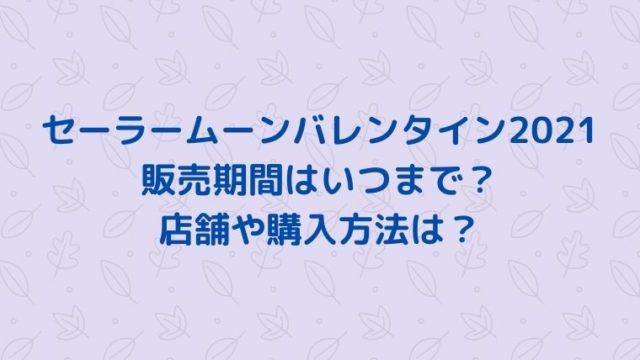 セーラームーンバレンタイン2021の販売期間はいつまで？店舗や購入方法は？