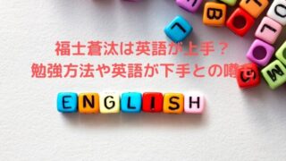 福士蒼汰は英語が上手？勉強方法や英語が下手との噂も調査！