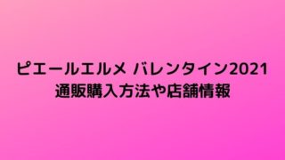 ピエールエルメ バレンタイン2021通販購入方法や店舗情報