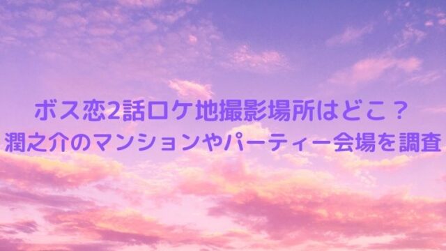 ボス恋2話ロケ地撮影場所はどこ？潤之介のマンションやパーティー会場を調査