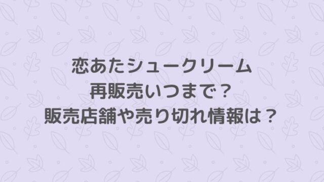 恋あたシュークリーム再販売はいつまで？販売店舗や売り切れ情報は？