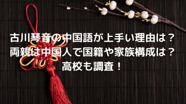古川琴音の中国語が上手い理由は？両親は中国人で国籍や家族構成は？高校も調査！