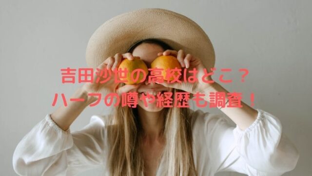 吉田沙世の高校はどこ？ハーフの噂や経歴も調査！