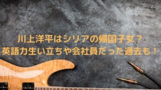 川上洋平はシリアの帰国子女？英語力や生い立ちや会社員だった過去も！