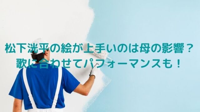 松下洸平の絵が上手いのは母の影響？歌に合わせてパフォーマンスも！
