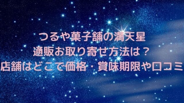 つるや菓子舗の満天星の通販お取り寄せ方法は？店舗はどこで価格・賞味期限や口コミも紹介