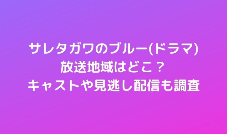 サレタガワのブルー(ドラマ)放送地域はどこ？キャストや見逃し配信も調査